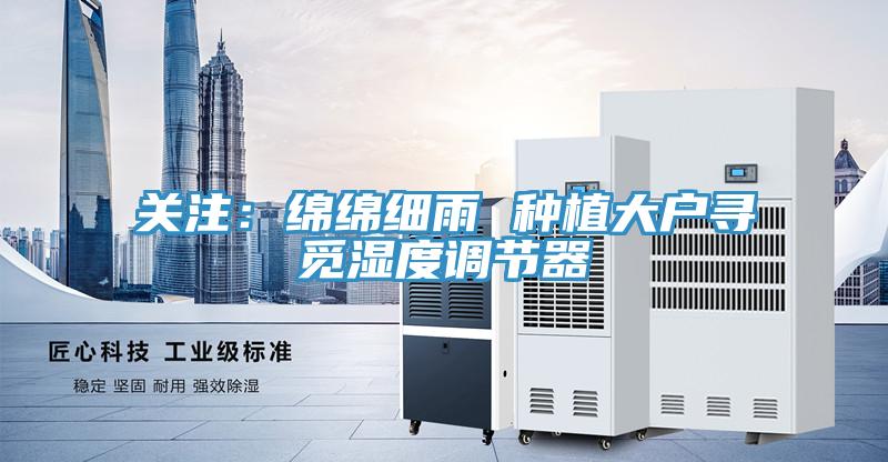 關注：綿綿細雨 種植大戶尋覓濕度調節器