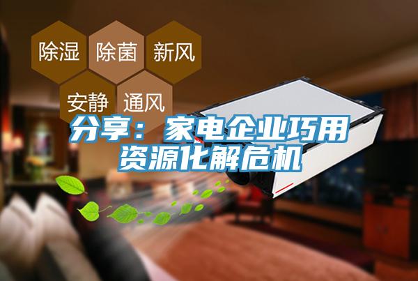分享：家電企業巧用資源化解危機
