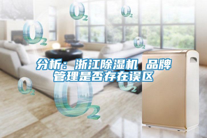 分析：浙江除濕機 品牌管理是否存在誤區