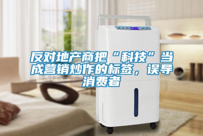 反對地產商把“科技”當成營銷炒作的標簽，誤導消費者