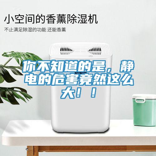 你不知道的是，靜電的危害竟然這么大！！