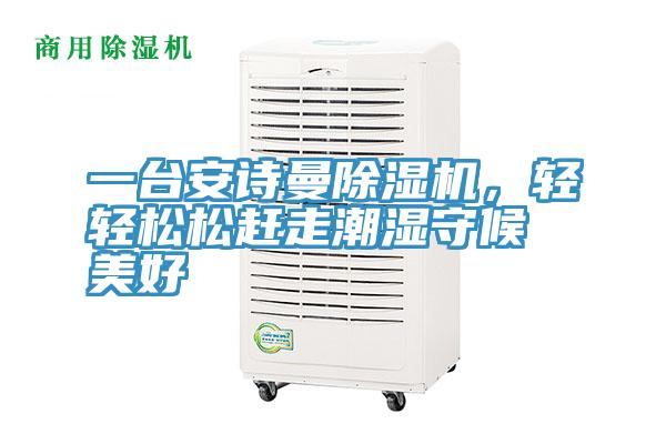 一臺安詩曼除濕機，輕輕松松趕走潮濕守候美好