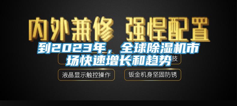 到2023年，全球除濕機市場快速增長和趨勢