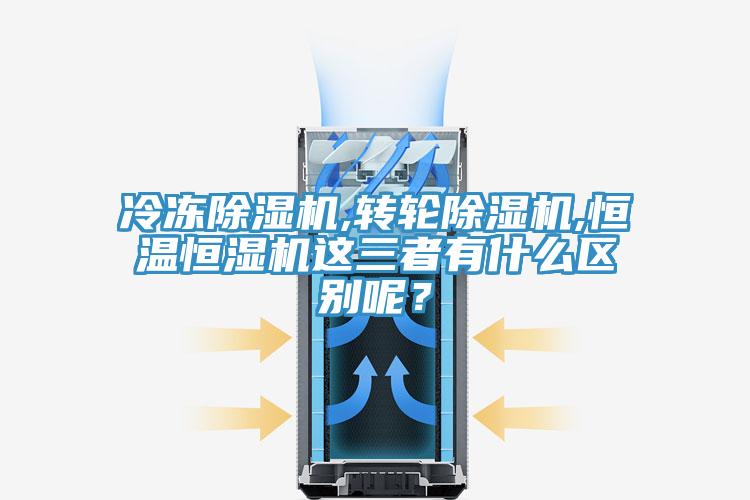 冷凍除濕機,轉輪除濕機,恒溫恒濕機這三者有什么區別呢？