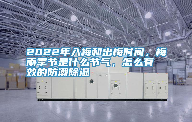 2022年入梅和出梅時間，梅雨季節是什么節氣，怎么有效的防潮除濕