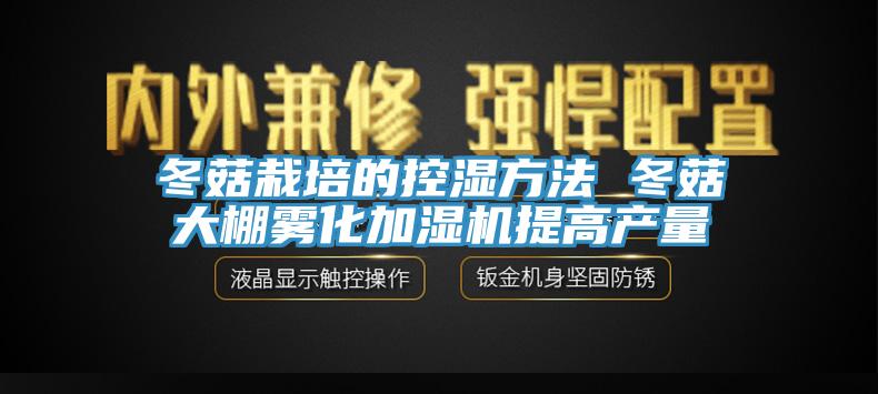 冬菇栽培的控濕方法 冬菇大棚霧化加濕機提高產量