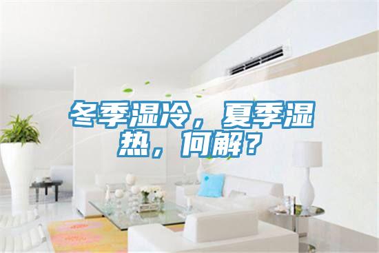 冬季濕冷，夏季濕熱，何解？