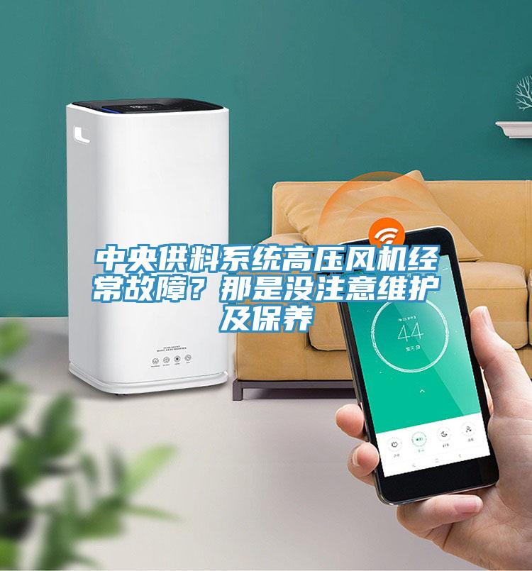 中央供料系統高壓風機經常故障？那是沒注意維護及保養