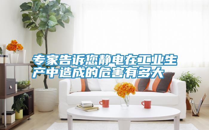 專家告訴您靜電在工業生產中造成的危害有多大