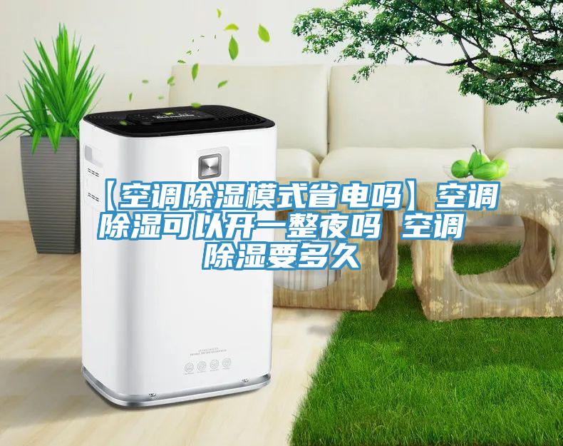 【空調除濕模式省電嗎】空調除濕可以開一整夜嗎 空調除濕要多久