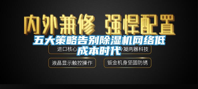 五大策略告別除濕機網絡低成本時代
