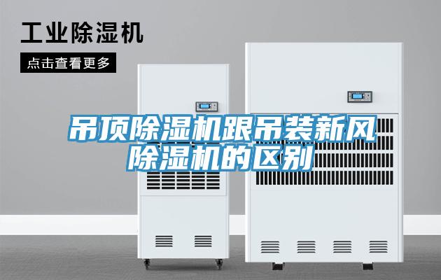 吊頂除濕機跟吊裝新風除濕機的區別