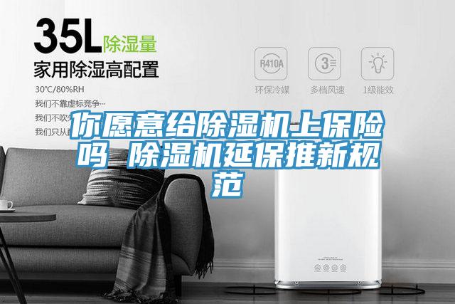 你愿意給除濕機上保險嗎 除濕機延保推新規范