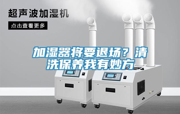 加濕器將要退場？清洗保養我有妙方