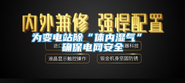 為變電站除“體內濕氣” 確保電網安全