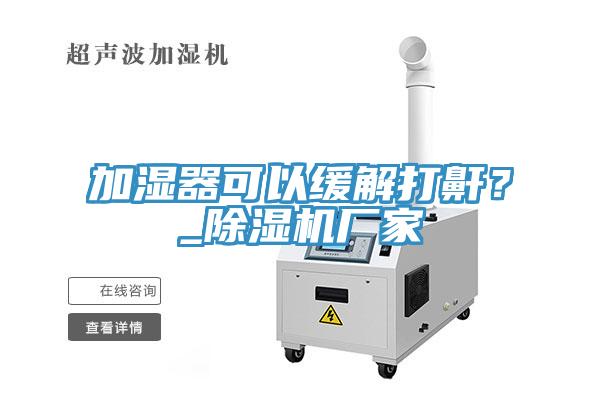 加濕器可以緩解打鼾？_除濕機廠家