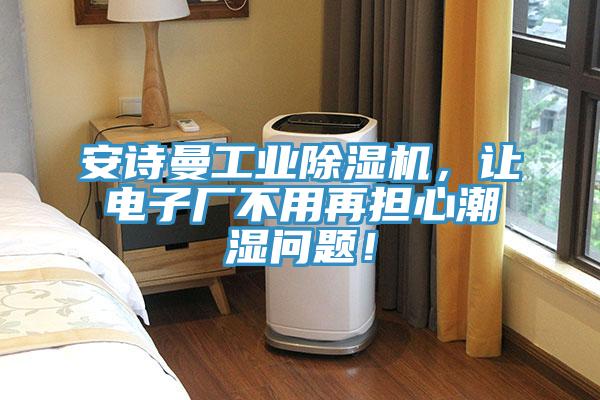 安詩曼工業除濕機，讓電子廠不用再擔心潮濕問題！
