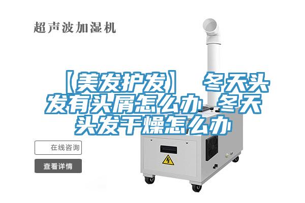 【美發護發】→冬天頭發有頭屑怎么辦 冬天頭發干燥怎么辦