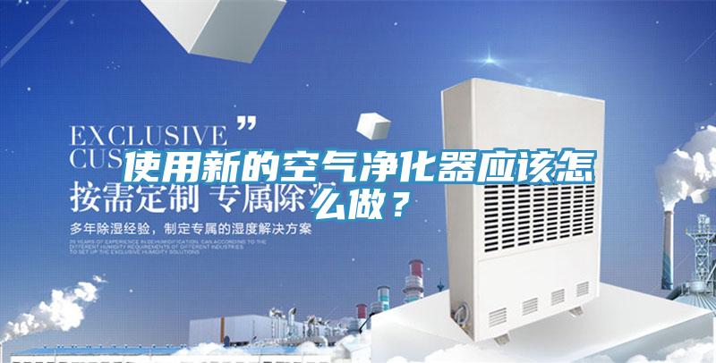 使用新的空氣凈化器應該怎么做？