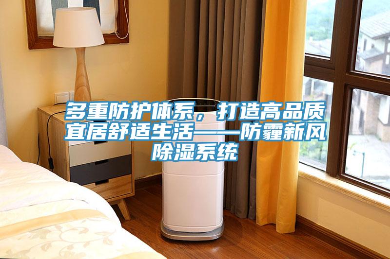 多重防護體系，打造高品質宜居舒適生活——防霾新風除濕系統