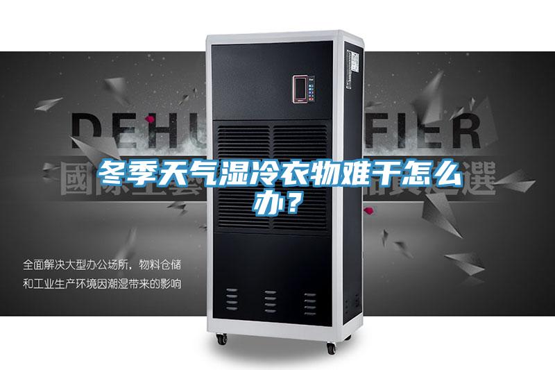 冬季天氣濕冷衣物難干怎么辦？