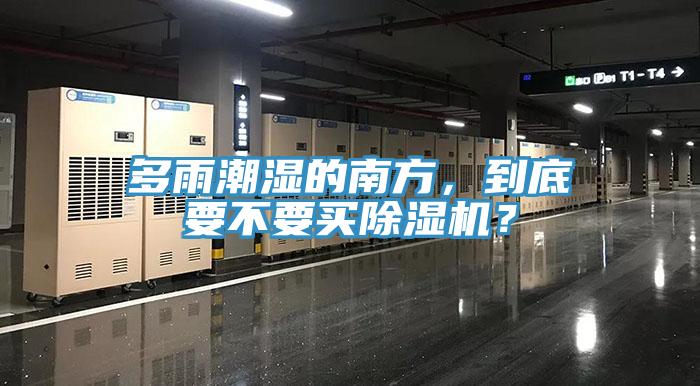 多雨潮濕的南方，到底要不要買除濕機？