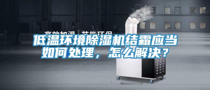 低溫環境除濕機結霜應當如何處理，怎么解決？