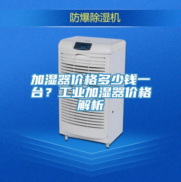 加濕器價格多少錢一臺？工業加濕器價格解析