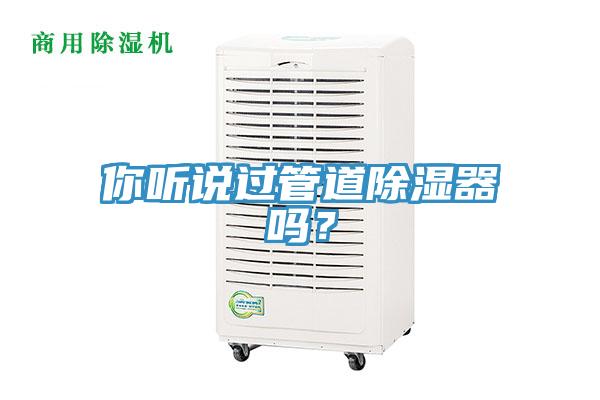 你聽說過管道除濕器嗎？
