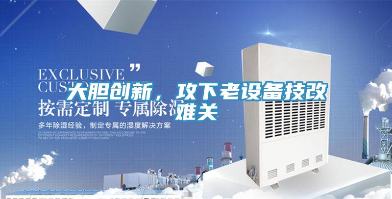大膽創新，攻下老設備技改難關