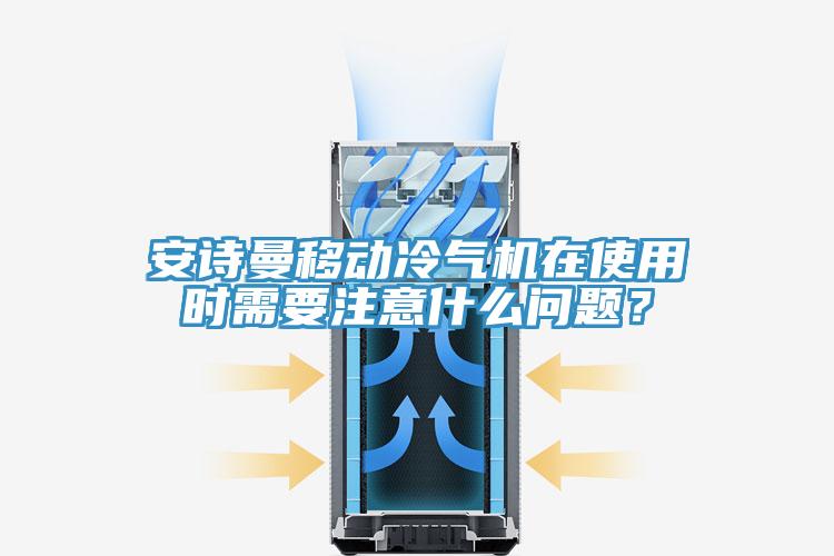 安詩曼移動冷氣機在使用時需要注意什么問題？