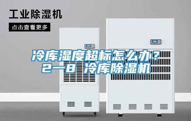 冷庫濕度超標怎么辦？2一8℃冷庫除濕機