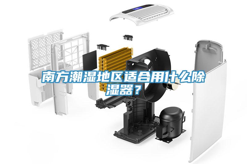 南方潮濕地區適合用什么除濕器？