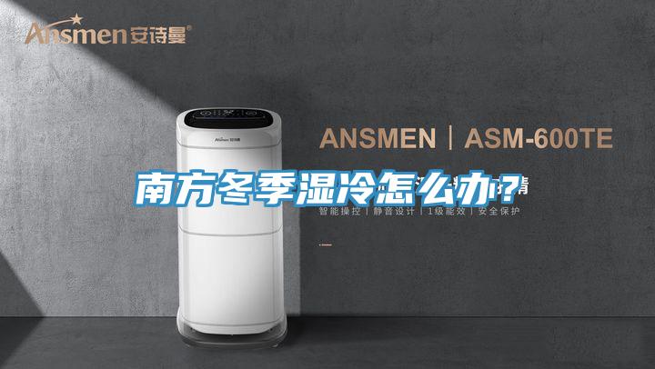 南方冬季濕冷怎么辦？