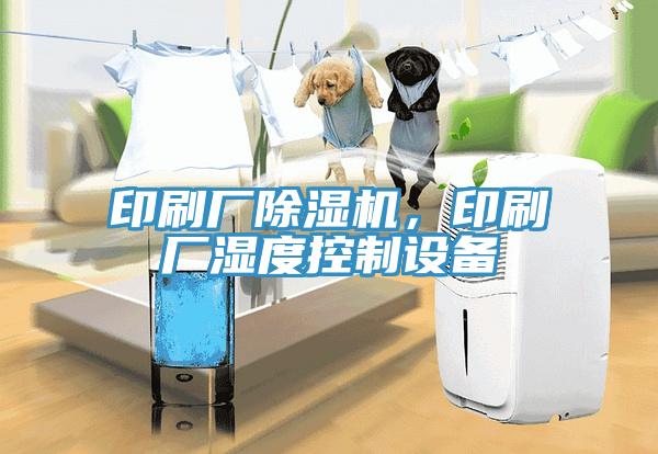 印刷廠除濕機，印刷廠濕度控制設備