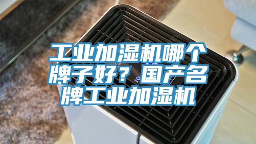 工業加濕機哪個牌子好？國產名牌工業加濕機