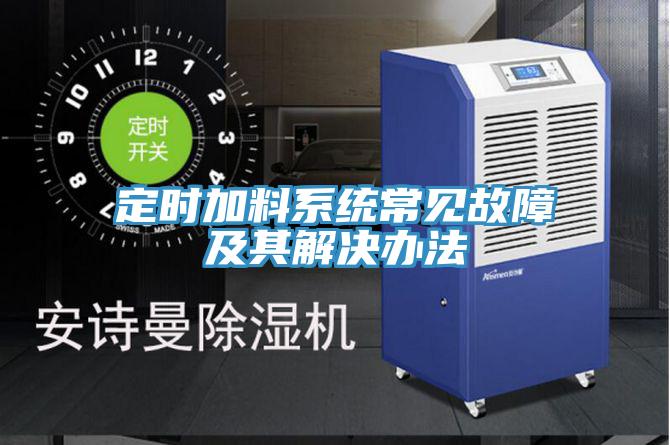 定時加料系統常見故障及其解決辦法