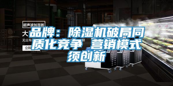 品牌：除濕機破局同質化競爭 營銷模式須創新