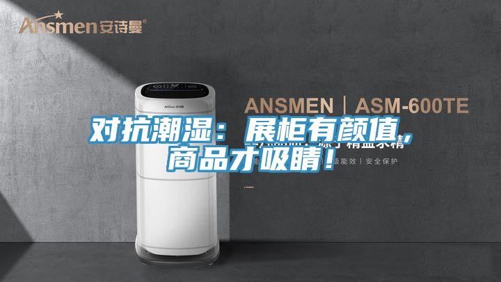對抗潮濕：展柜有顏值，商品才吸睛！