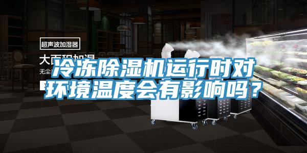 冷凍除濕機運行時對環境溫度會有影響嗎？