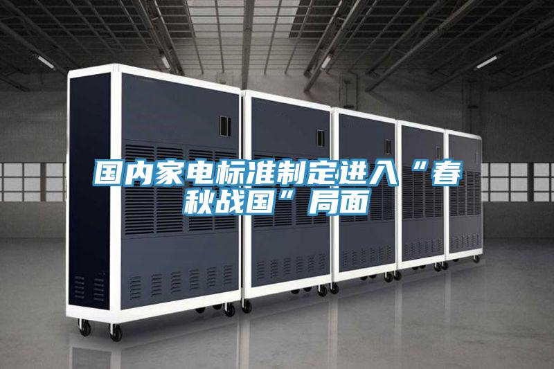 國內家電標準制定進入“春秋戰國”局面