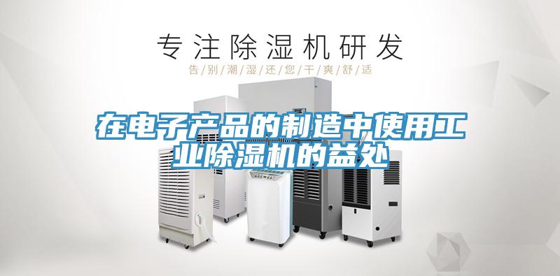 在電子產品的制造中使用工業除濕機的益處
