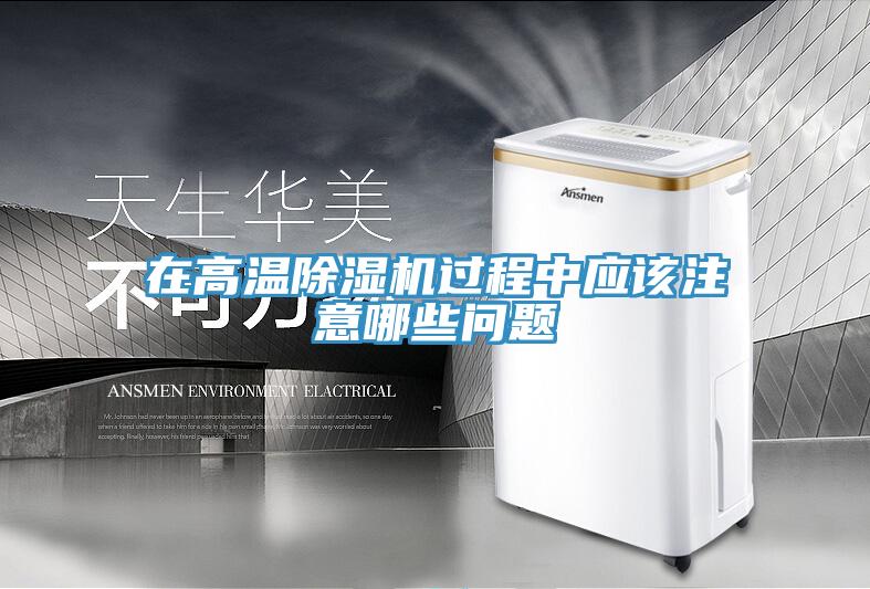 在高溫除濕機過程中應該注意哪些問題