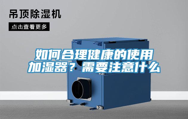 如何合理健康的使用加濕器？需要注意什么