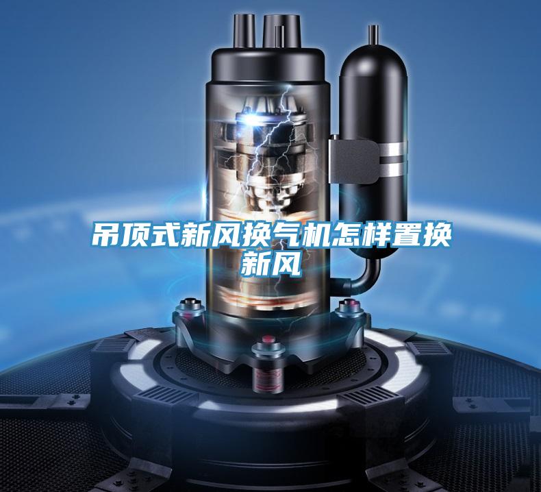 吊頂式新風換氣機怎樣置換新風