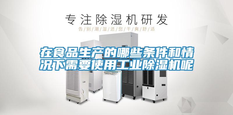 在食品生產的哪些條件和情況下需要使用工業除濕機呢