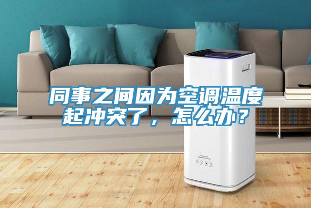 同事之間因為空調溫度起沖突了，怎么辦？