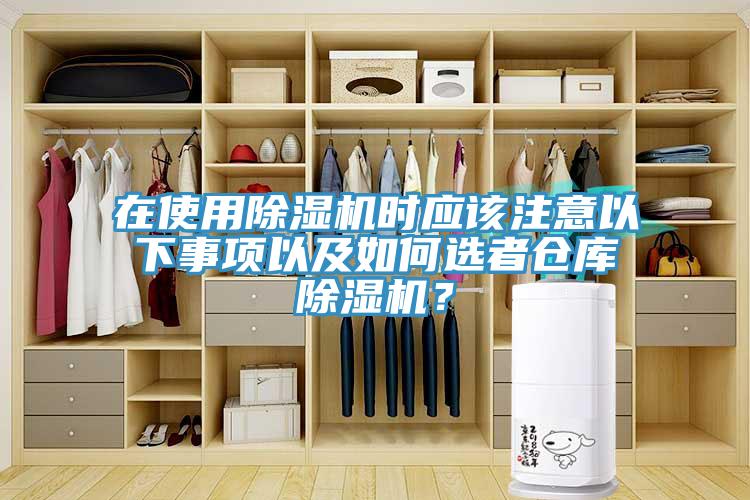 在使用除濕機時應該注意以下事項以及如何選者倉庫除濕機？