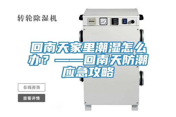 回南天家里潮濕怎么辦？——回南天防潮應急攻略