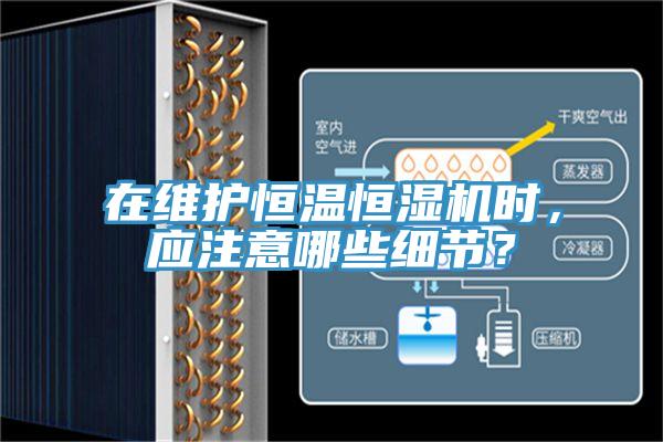 在維護恒溫恒濕機時，應注意哪些細節？